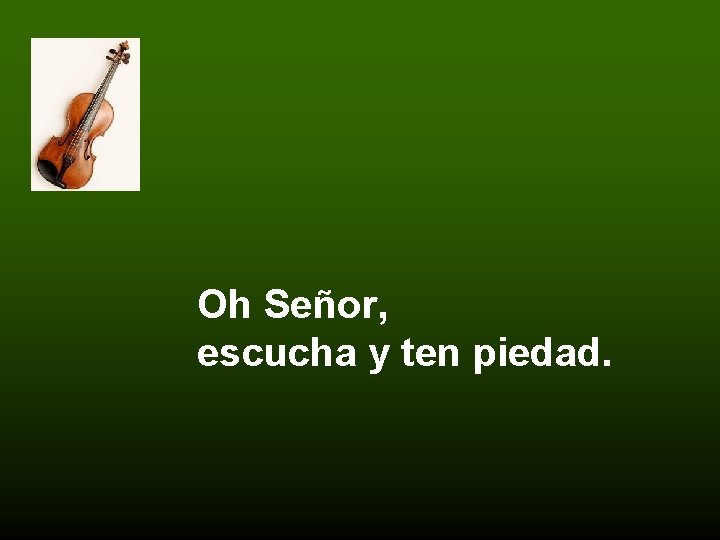 Oh Señor, escucha y ten piedad. 