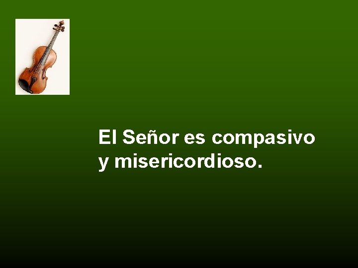 El Señor es compasivo y misericordioso. 