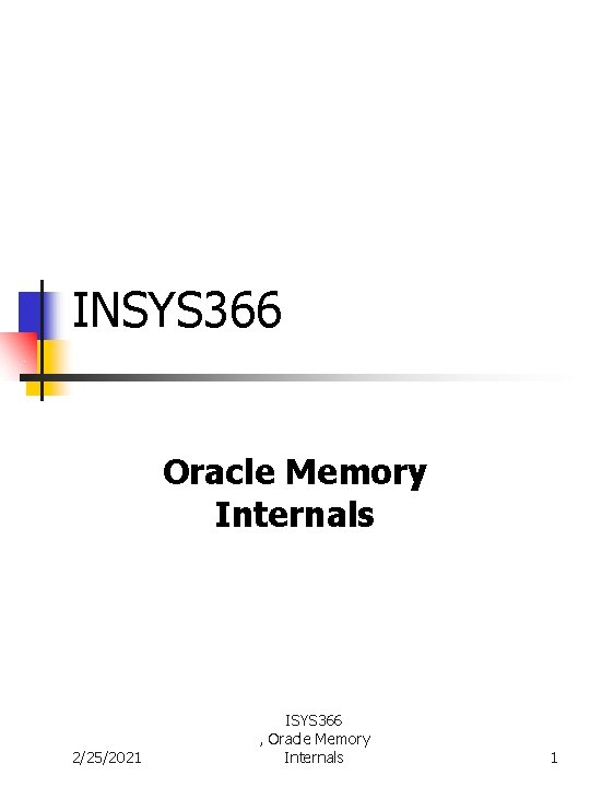 INSYS 366 Oracle Memory Internals 2/25/2021 ISYS 366 , Oracle Memory Internals 1 