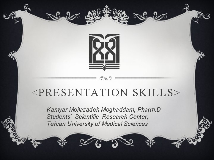 <PRESENTATION SKILLS> Kamyar Mollazadeh Moghaddam, Pharm. D Students’ Scientific Research Center, Tehran University of
