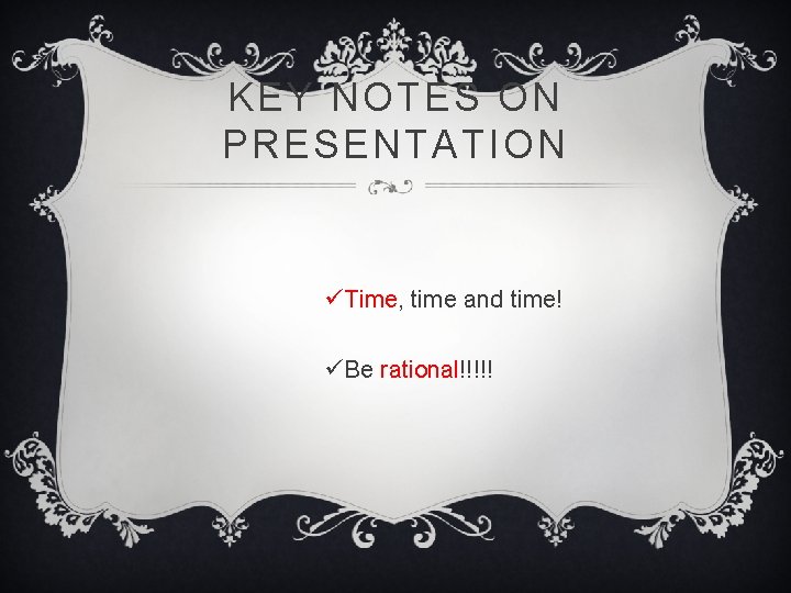 KEY NOTES ON PRESENTATION üTime, time and time! üBe rational!!!!! 