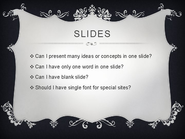 SLIDES v Can I present many ideas or concepts in one slide? v Can