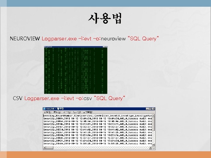 사용법 NEUROVIEW Logparser. exe –i: evt –o: neuroview “SQL Query“ CSV Logparser. exe –i: