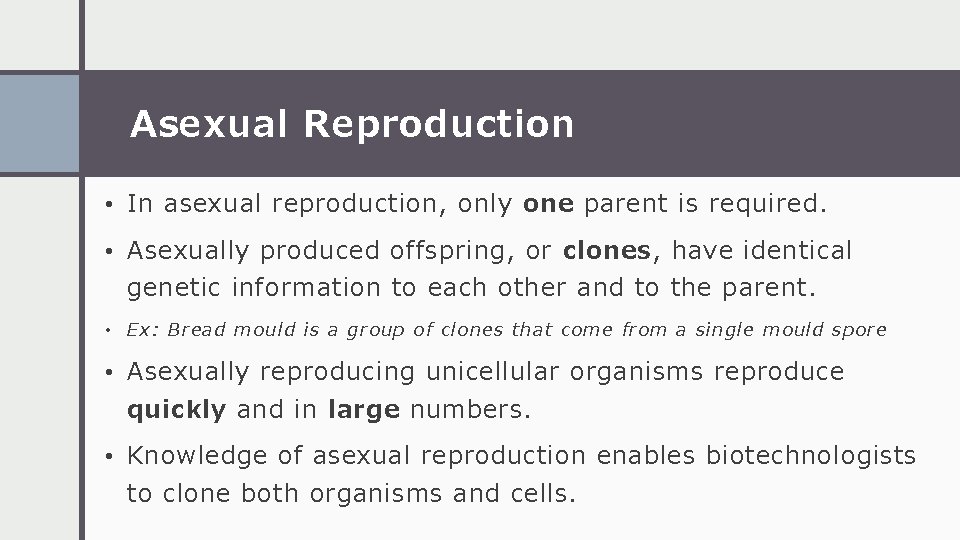 Asexual Reproduction • In asexual reproduction, only one parent is required. • Asexually produced