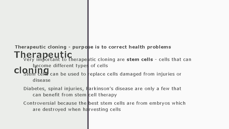 Therapeutic cloning - purpose is to correct health problems Therapeutic Very important to therapeutic