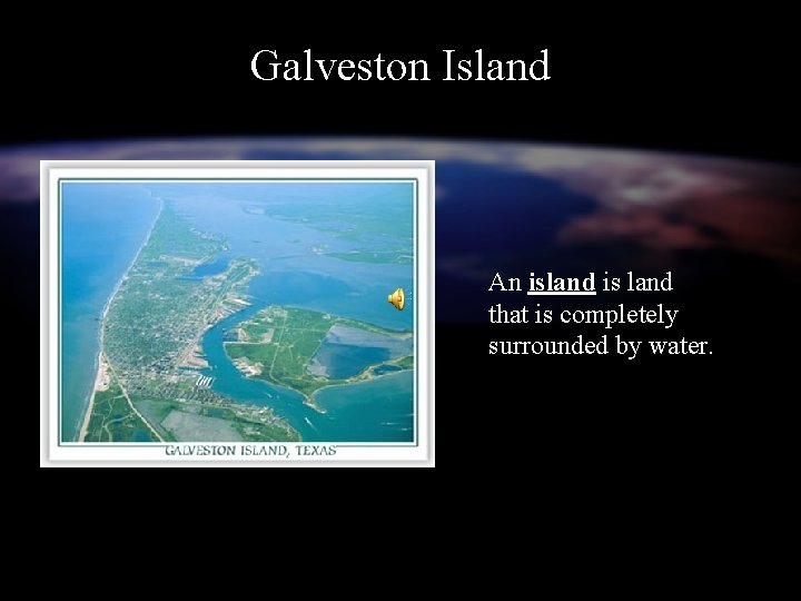 Galveston Island An island is land that is completely surrounded by water. 