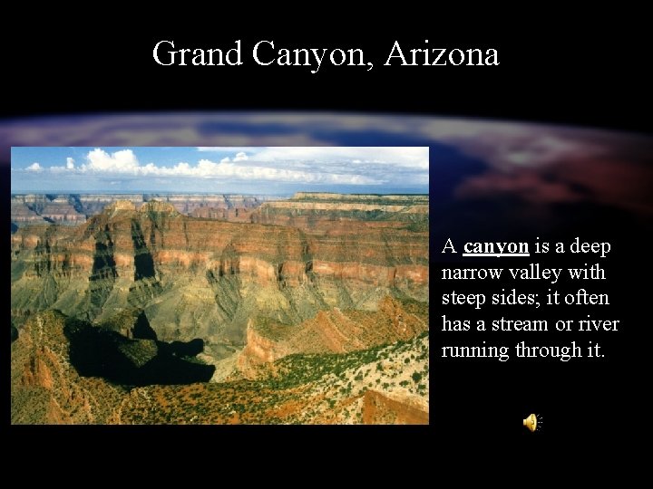 Grand Canyon, Arizona A canyon is a deep narrow valley with steep sides; it