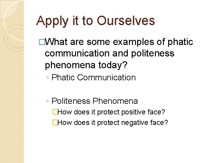 Apply it to Ourselves �What are some examples of phatic communication and politeness phenomena