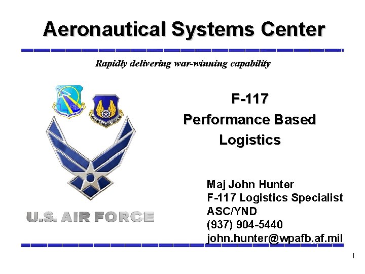 Aeronautical Systems Center Rapidly delivering war-winning capability F-117 Performance Based Logistics Maj John Hunter