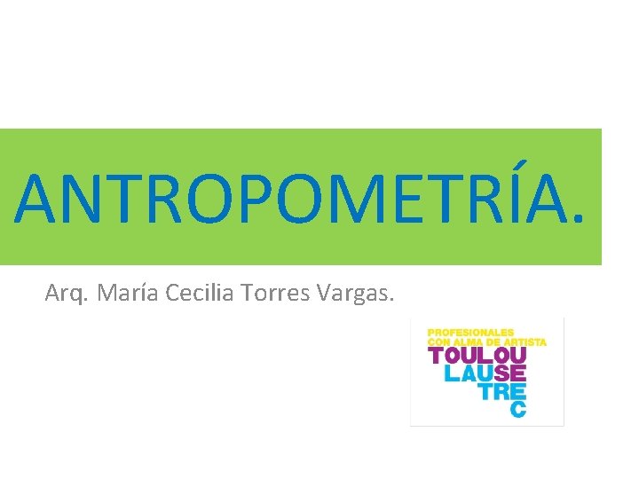 ANTROPOMETRÍA. Arq. María Cecilia Torres Vargas. 