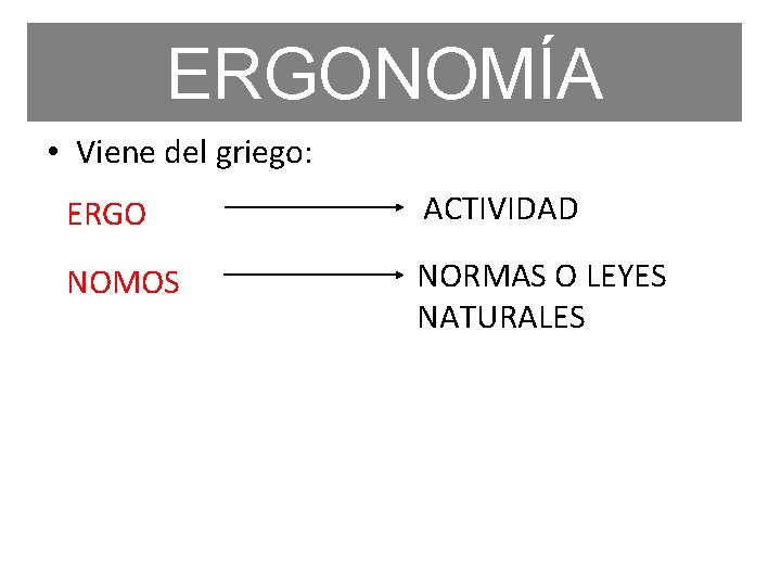 ERGONOMÍA • Viene del griego: ERGO ACTIVIDAD NOMOS NORMAS O LEYES NATURALES 