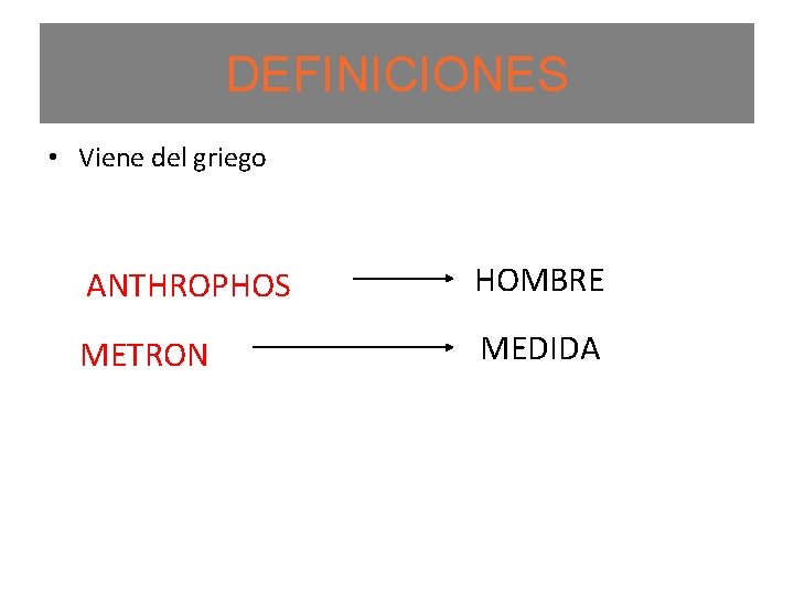 DEFINICIONES • Viene del griego ANTHROPHOS HOMBRE METRON MEDIDA 