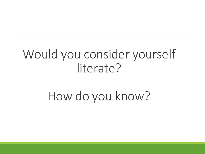 Would you consider yourself literate? How do you know? Would you consider yourself literate? How do you know?