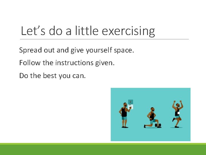 Let’s do a little exercising Spread out and give yourself space. Follow the instructions