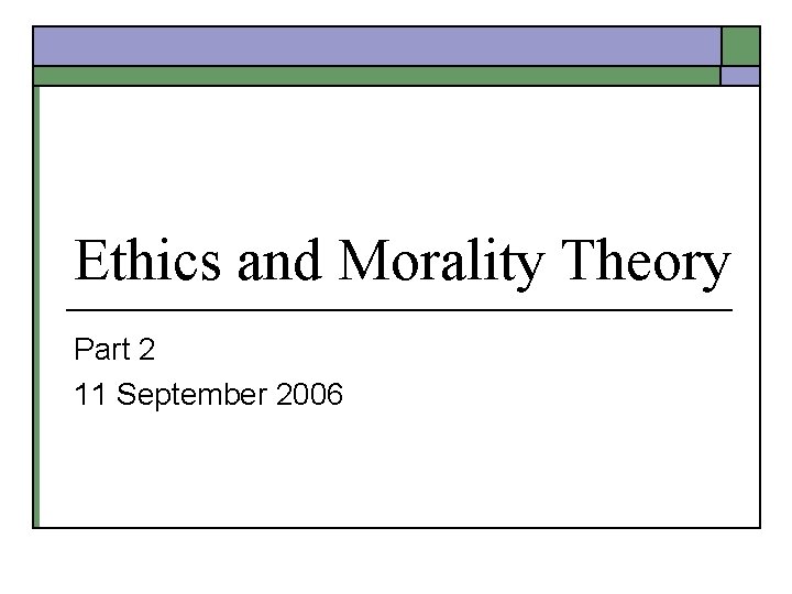 Ethics and Morality Theory Part 2 11 September 2006 