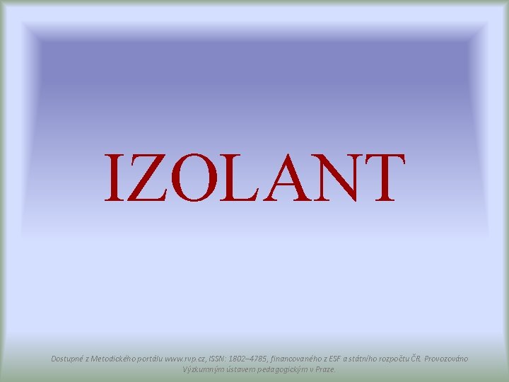 IZOLANT Dostupné z Metodického portálu www. rvp. cz, ISSN: 1802– 4785, financovaného z ESF