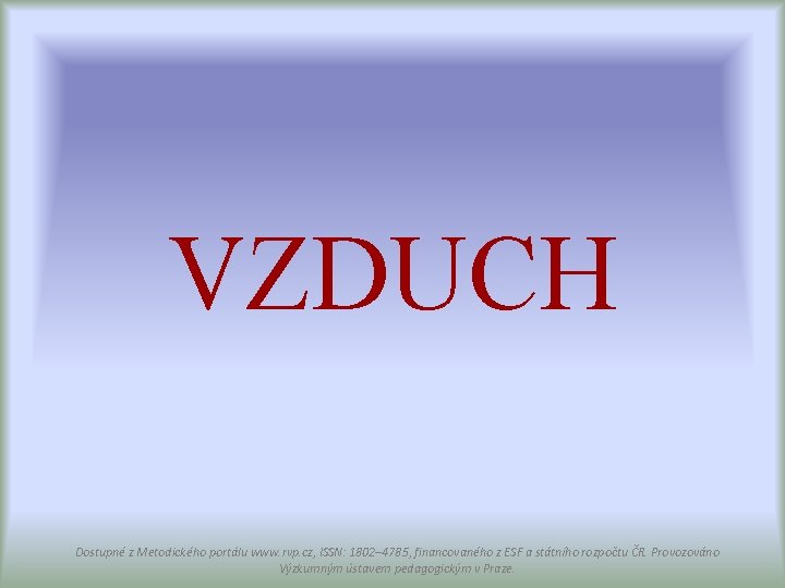 VZDUCH Dostupné z Metodického portálu www. rvp. cz, ISSN: 1802– 4785, financovaného z ESF