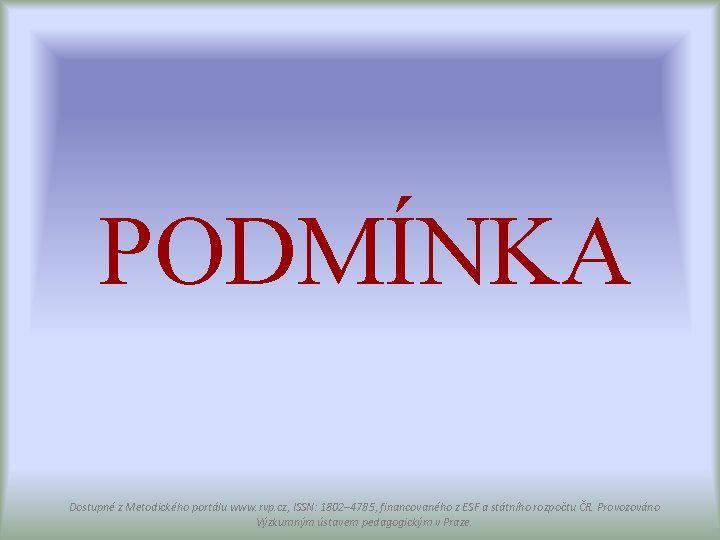 PODMÍNKA Dostupné z Metodického portálu www. rvp. cz, ISSN: 1802– 4785, financovaného z ESF