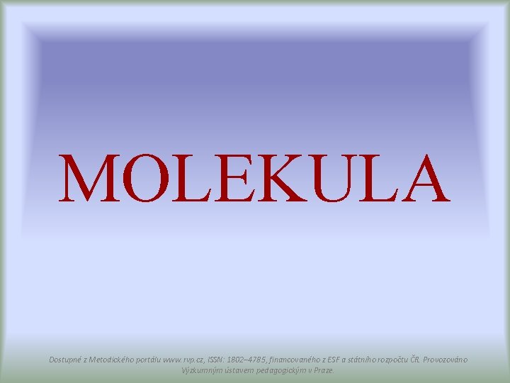 MOLEKULA Dostupné z Metodického portálu www. rvp. cz, ISSN: 1802– 4785, financovaného z ESF