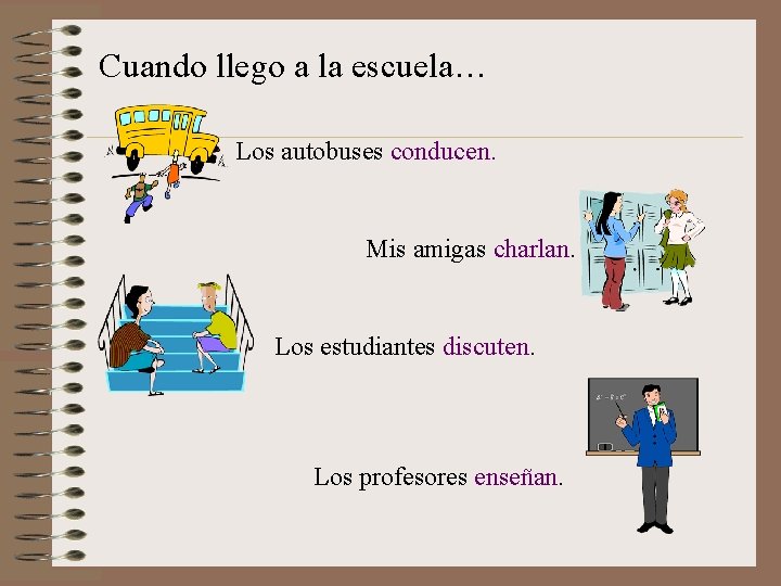 Cuando llego a la escuela… Los autobuses conducen. Mis amigas charlan. Los estudiantes discuten.