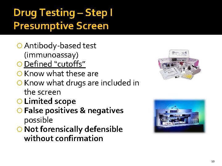 Drug Testing – Step I Presumptive Screen Antibody-based test (immunoassay) Defined “cutoffs” Know what