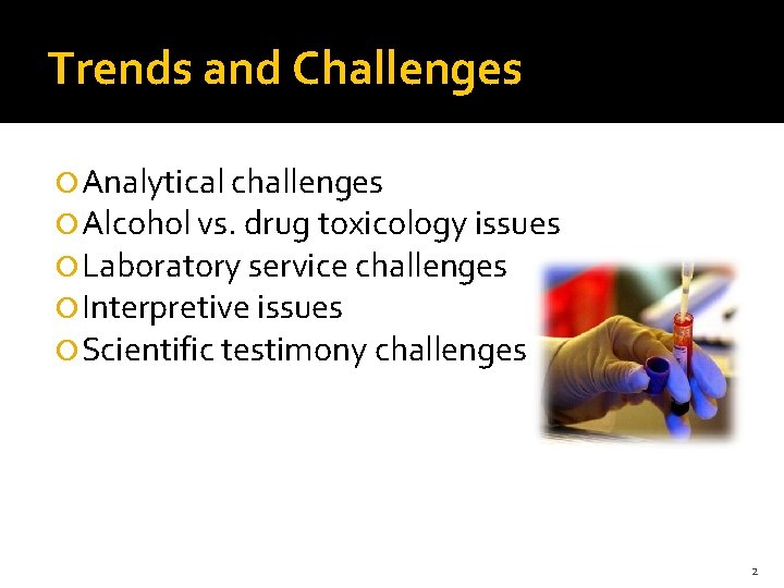 Trends and Challenges Analytical challenges Alcohol vs. drug toxicology issues Laboratory service challenges Interpretive