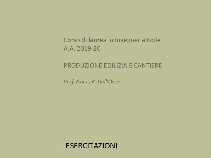 Corso di laurea in Ingegneria Edile A. A. 2019 -20 PRODUZIONE EDILIZIA E CANTIERE Corso di laurea in Ingegneria Edile A. A. 2019 -20 PRODUZIONE EDILIZIA E CANTIERE