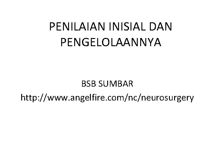 PENILAIAN INISIAL DAN PENGELOLAANNYA BSB SUMBAR http: //www. angelfire. com/nc/neurosurgery 