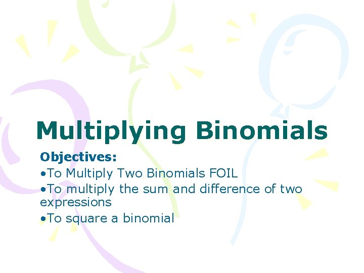 Multiplying Binomials Objectives: • To Multiply Two Binomials FOIL • To multiply the sum