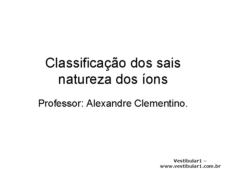 Classificação dos sais natureza dos íons Professor: Alexandre Clementino. Vestibular 1 – www. vestibular