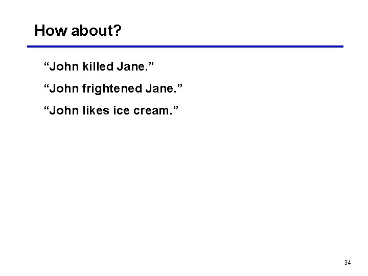 How about? “John killed Jane. ” “John frightened Jane. ” “John likes ice cream.
