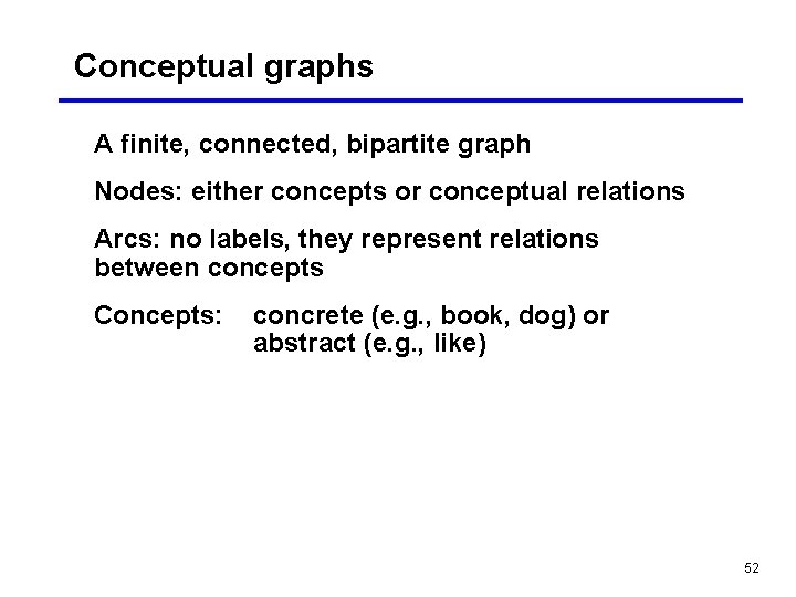 Conceptual graphs A finite, connected, bipartite graph Nodes: either concepts or conceptual relations Arcs: