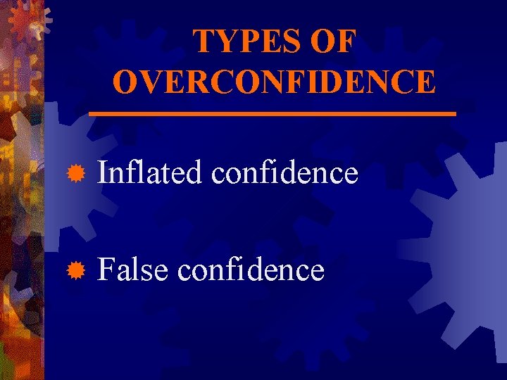 TYPES OF OVERCONFIDENCE ® Inflated confidence ® False confidence 