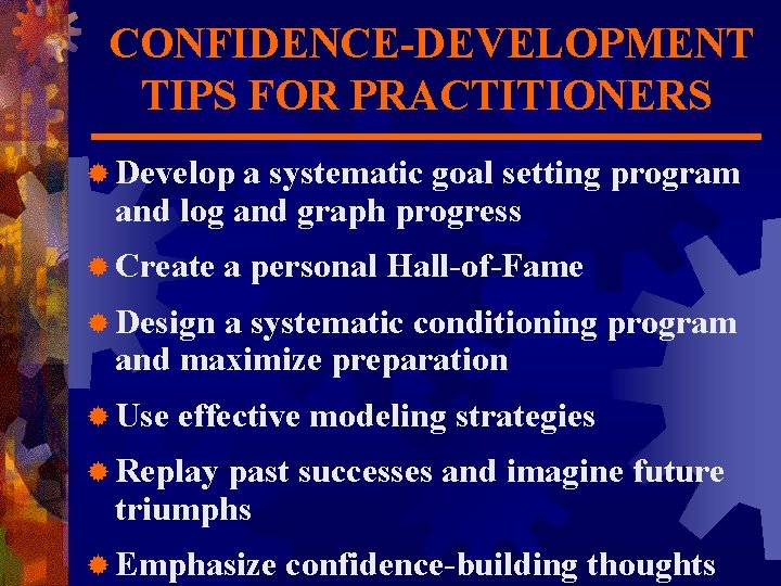 CONFIDENCE-DEVELOPMENT TIPS FOR PRACTITIONERS ® Develop a systematic goal setting program and log and
