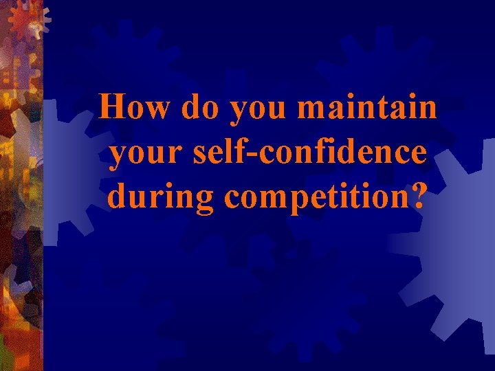 How do you maintain your self-confidence during competition? 