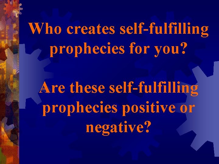 Who creates self-fulfilling prophecies for you? Are these self-fulfilling prophecies positive or negative? 