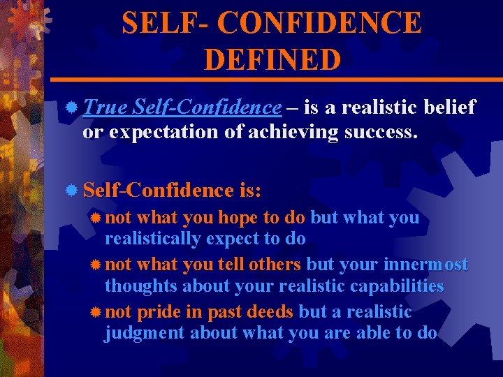 SELF- CONFIDENCE DEFINED ® True Self-Confidence – is a realistic belief or expectation of