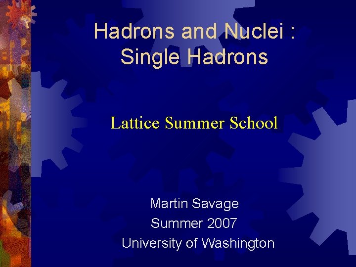 Hadrons and Nuclei : Single Hadrons Lattice Summer School Martin Savage Summer 2007 University