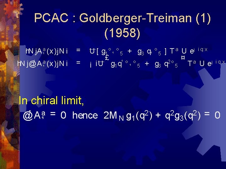 PCAC : Goldberger-Treiman (1) (1958) h. N j. A a¹ (x)j. N i =