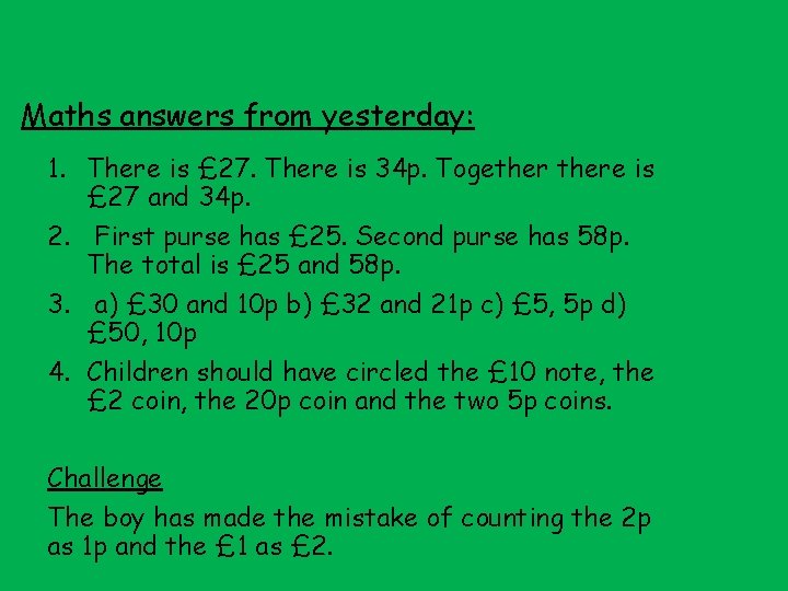 Maths answers from yesterday: 1. There is £ 27. There is 34 p. Togethere