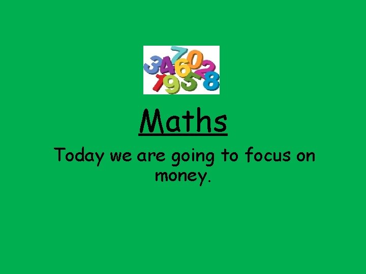 Maths Today we are going to focus on money. 