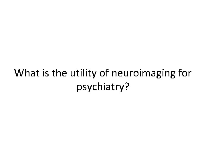 What is the utility of neuroimaging for psychiatry? 