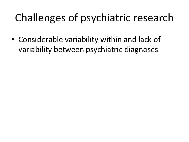 Challenges of psychiatric research • Considerable variability within and lack of variability between psychiatric
