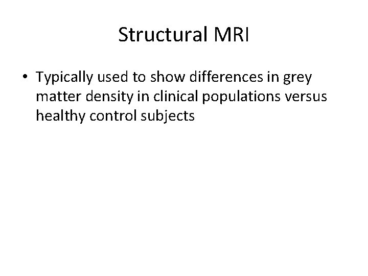 Structural MRI • Typically used to show differences in grey matter density in clinical