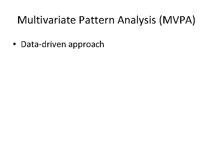 Multivariate Pattern Analysis (MVPA) • Data-driven approach 