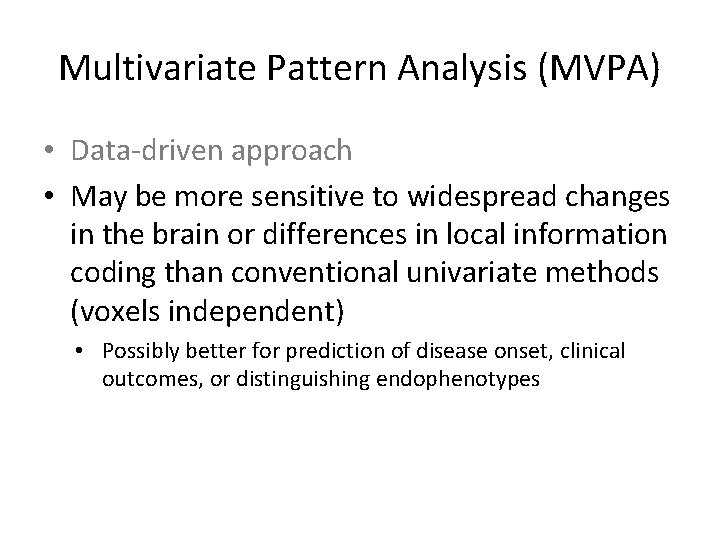 Multivariate Pattern Analysis (MVPA) • Data-driven approach • May be more sensitive to widespread