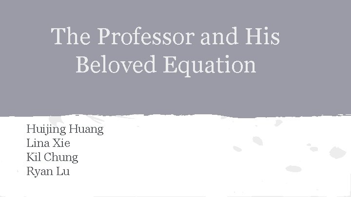 The Professor and His Beloved Equation Huijing Huang Lina Xie Kil Chung Ryan Lu