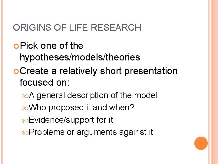 ORIGINS OF LIFE RESEARCH Pick one of the hypotheses/models/theories Create a relatively short presentation