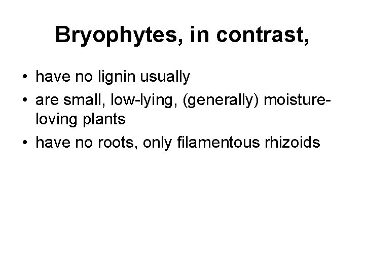 Bryophytes, in contrast, • have no lignin usually • are small, low-lying, (generally) moistureloving