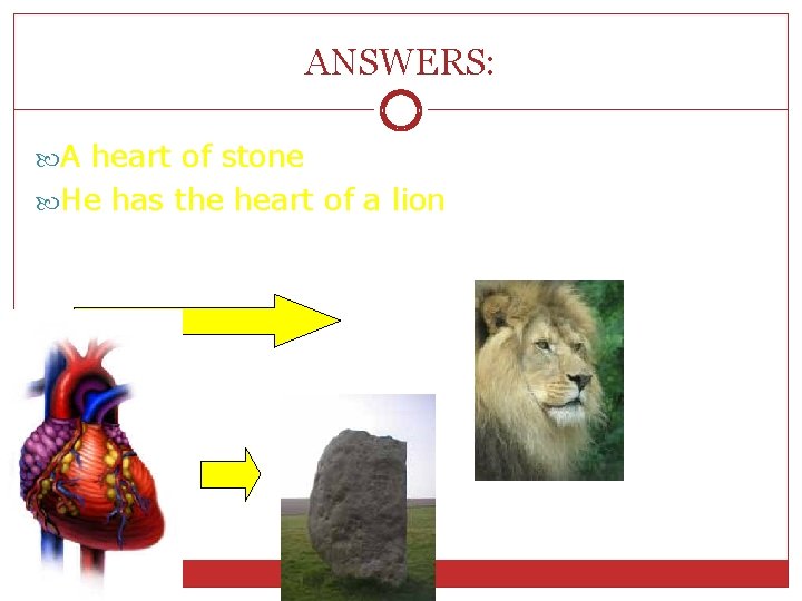 ANSWERS: A heart of stone He has the heart of a lion 